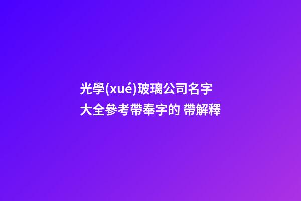 光學(xué)玻璃公司名字大全參考帶奉字的 帶解釋-第1張-公司起名-玄機(jī)派